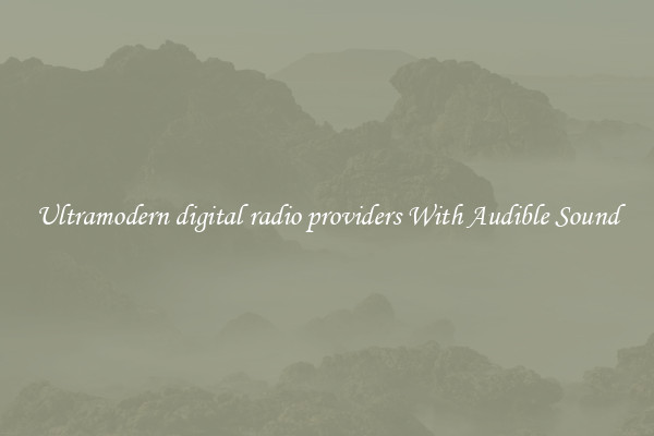 Ultramodern digital radio providers With Audible Sound