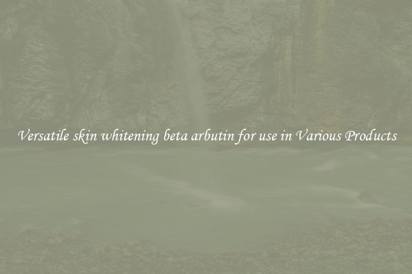 Versatile skin whitening beta arbutin for use in Various Products