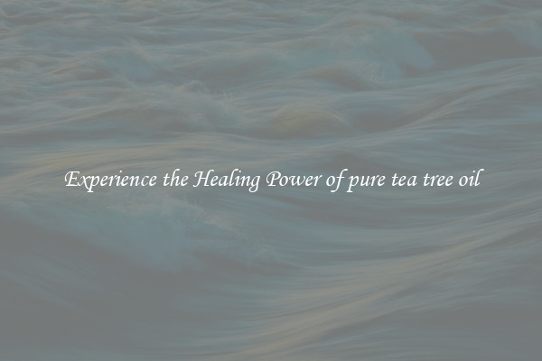 Experience the Healing Power of pure tea tree oil