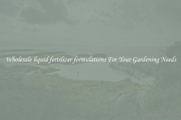 Wholesale liquid fertilizer formulations For Your Gardening Needs