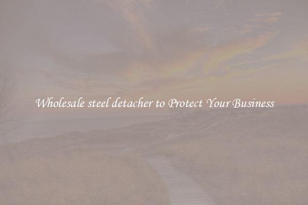 Wholesale steel detacher to Protect Your Business