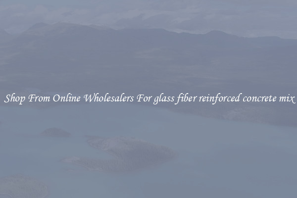 Shop From Online Wholesalers For glass fiber reinforced concrete mix