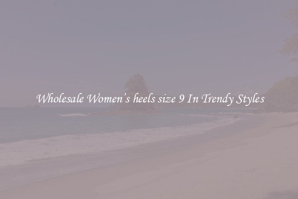 Wholesale Women’s heels size 9 In Trendy Styles
