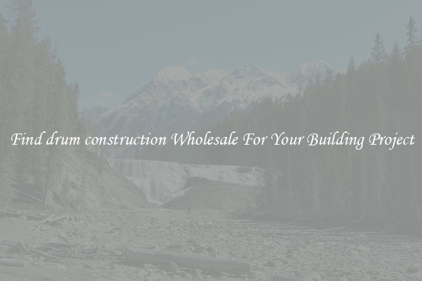 Find drum construction Wholesale For Your Building Project