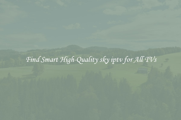 Find Smart High-Quality sky iptv for All TVs