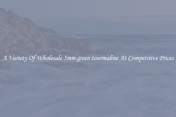 A Variety Of Wholesale 5mm green tourmaline At Competitive Prices