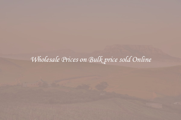 Wholesale Prices on Bulk price sold Online