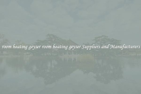 room heating geyser room heating geyser Suppliers and Manufacturers