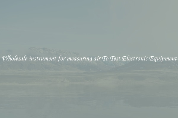 Wholesale instrument for measuring air To Test Electronic Equipment