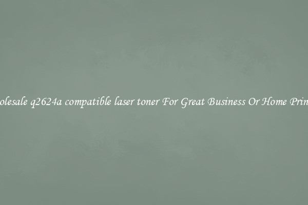 Wholesale q2624a compatible laser toner For Great Business Or Home Printing