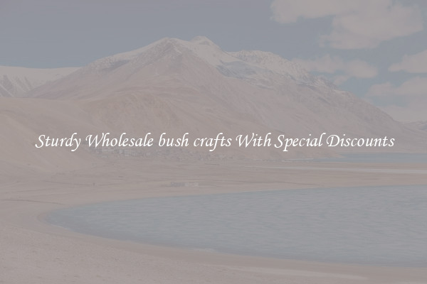 Sturdy Wholesale bush crafts With Special Discounts