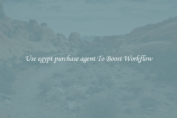 Use egypt purchase agent To Boost Workflow