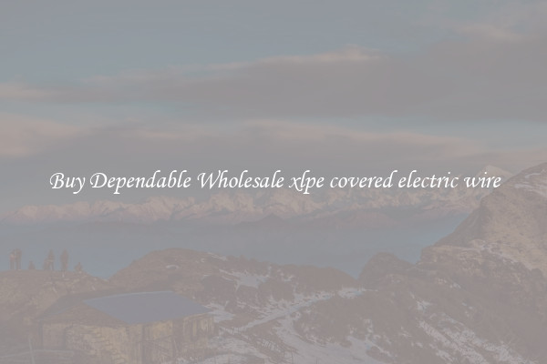 Buy Dependable Wholesale xlpe covered electric wire