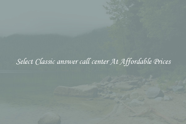 Select Classic answer call center At Affordable Prices