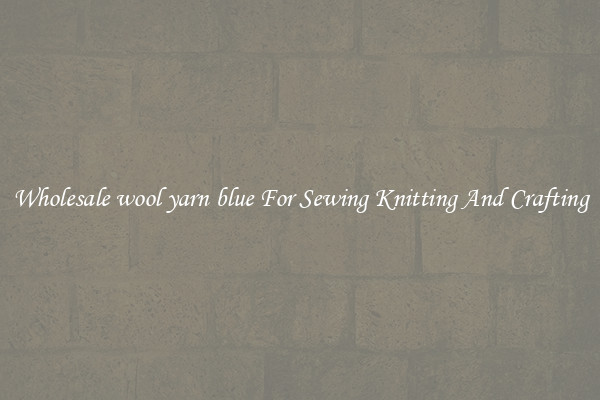 Wholesale wool yarn blue For Sewing Knitting And Crafting