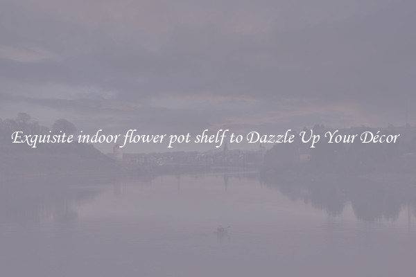 Exquisite indoor flower pot shelf to Dazzle Up Your Décor  