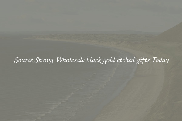 Source Strong Wholesale black gold etched gifts Today