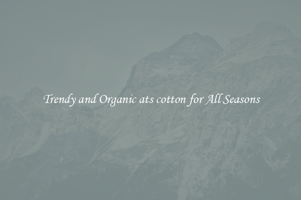 Trendy and Organic ats cotton for All Seasons
