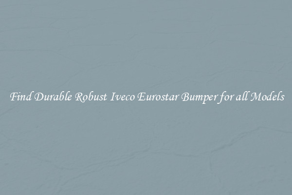 Find Durable Robust Iveco Eurostar Bumper for all Models