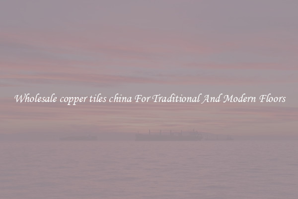 Wholesale copper tiles china For Traditional And Modern Floors
