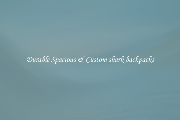 Durable Spacious & Custom shark backpacks