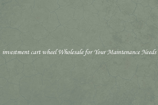 investment cart wheel Wholesale for Your Maintenance Needs