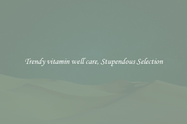 Trendy vitamin well care, Stupendous Selection
