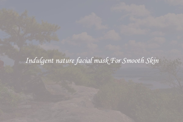 Indulgent nature facial mask For Smooth Skin