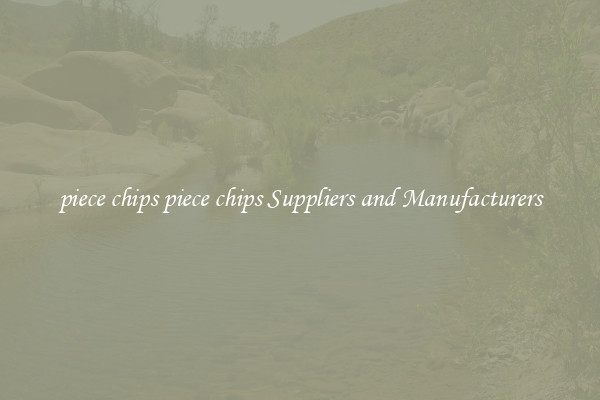 piece chips piece chips Suppliers and Manufacturers