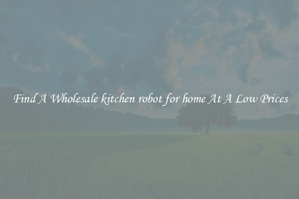 Find A Wholesale kitchen robot for home At A Low Prices