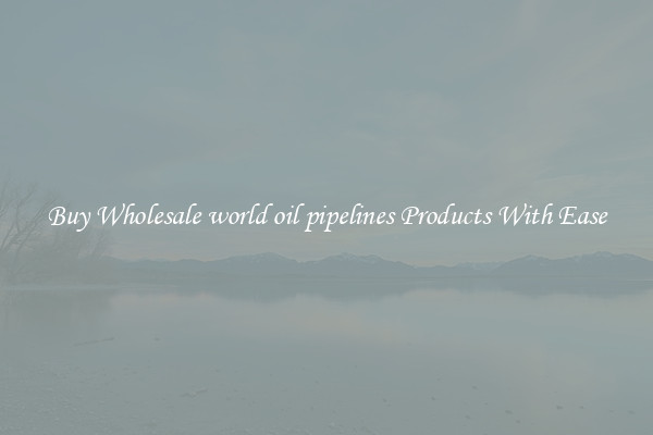 Buy Wholesale world oil pipelines Products With Ease