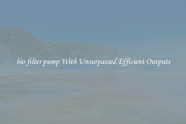 bio filter pump With Unsurpassed Efficient Outputs