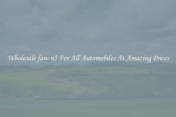 Wholesale faw n5 For All Automobiles At Amazing Prices