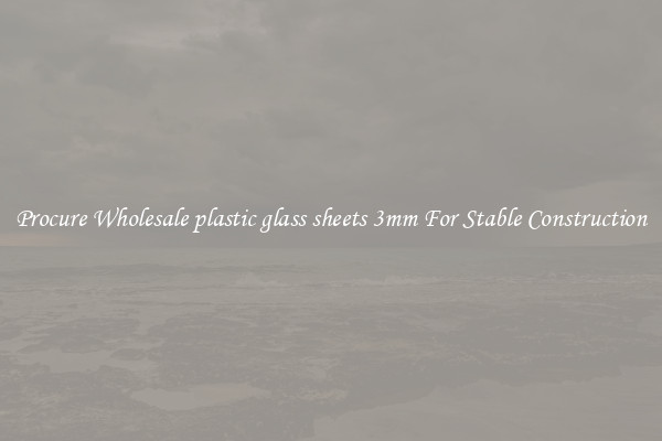 Procure Wholesale plastic glass sheets 3mm For Stable Construction
