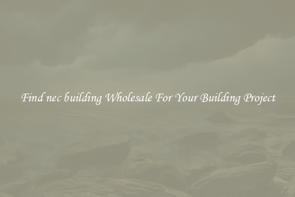 Find nec building Wholesale For Your Building Project