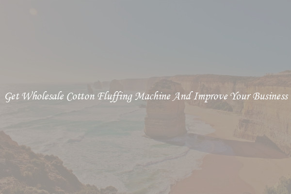 Get Wholesale Cotton Fluffing Machine And Improve Your Business