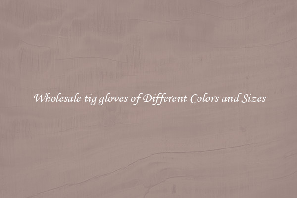 Wholesale tig gloves of Different Colors and Sizes